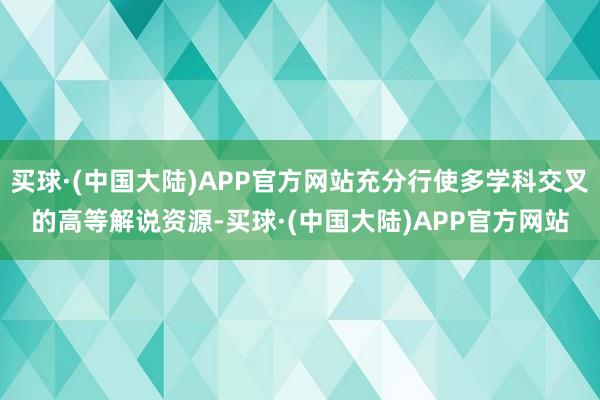 买球·(中国大陆)APP官方网站充分行使多学科交叉的高等解说资源-买球·(中国大陆)APP官方网站