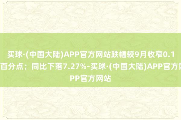 买球·(中国大陆)APP官方网站跌幅较9月收窄0.10个百分点；同比下落7.27%-买球·(中国大陆)APP官方网站