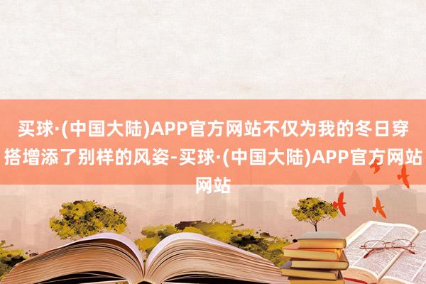 买球·(中国大陆)APP官方网站不仅为我的冬日穿搭增添了别样的风姿-买球·(中国大陆)APP官方网站