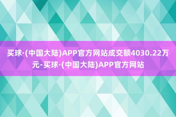 买球·(中国大陆)APP官方网站成交额4030.22万元-买球·(中国大陆)APP官方网站