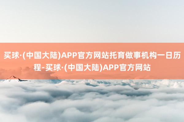 买球·(中国大陆)APP官方网站托育做事机构一日历程-买球·(中国大陆)APP官方网站