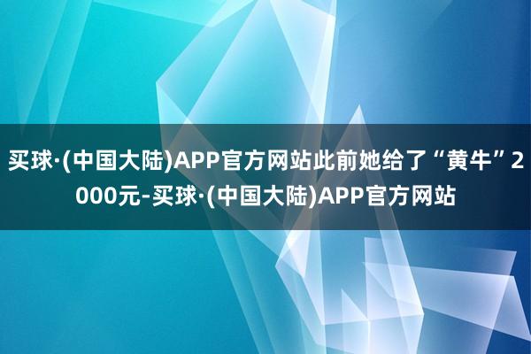 买球·(中国大陆)APP官方网站此前她给了“黄牛”2000元-买球·(中国大陆)APP官方网站