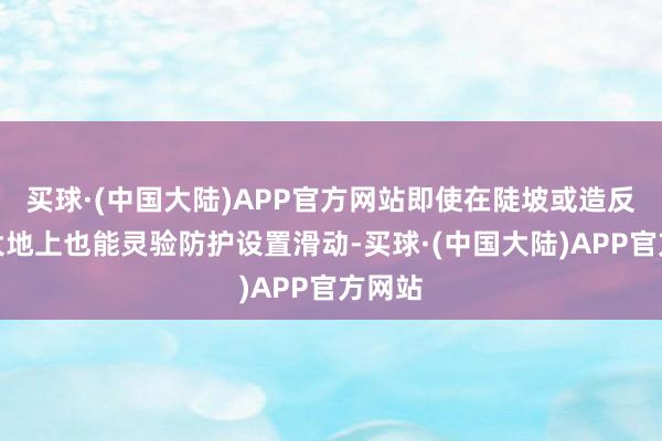 买球·(中国大陆)APP官方网站即使在陡坡或造反坦的大地上也能灵验防护设置滑动-买球·(中国大陆)APP官方网站