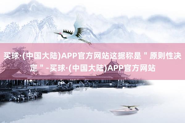 买球·(中国大陆)APP官方网站这据称是＂原则性决定＂-买球·(中国大陆)APP官方网站